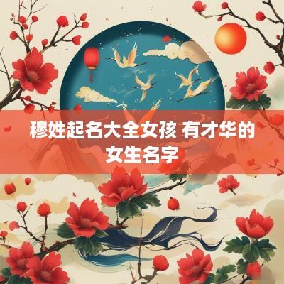 穆姓起名大全女孩 有才华的女生名字