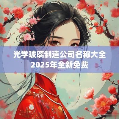 光学玻璃制造公司名称大全2025年全新免费