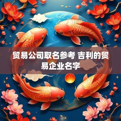 贸易公司取名参考 吉利的贸易企业名字