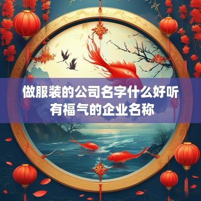 做服装的公司名字什么好听 有福气的企业名称
