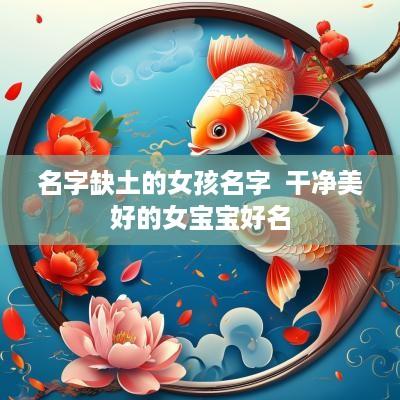 名字缺土的女孩名字  干净美好的女宝宝好名