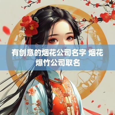 有创意的烟花公司名字 烟花爆竹公司取名