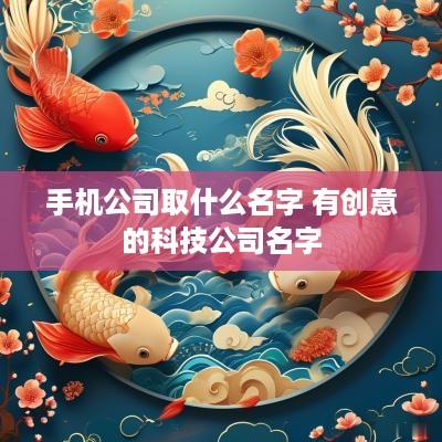 手机公司取什么名字 有创意的科技公司名字