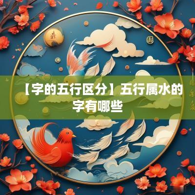【字的五行区分】五行属水的字有哪些