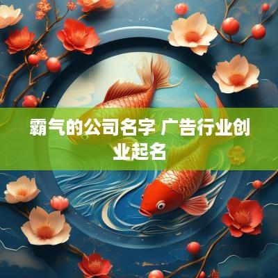 霸气的公司名字 广告行业创业起名