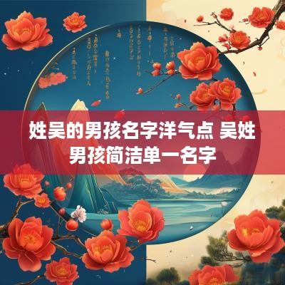 姓吴的男孩名字洋气点 吴姓男孩简洁单一名字