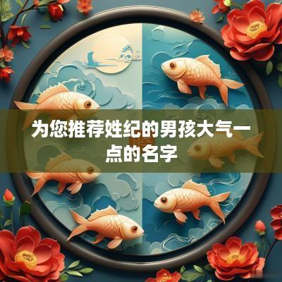 为您推荐姓纪的男孩大气一点的名字