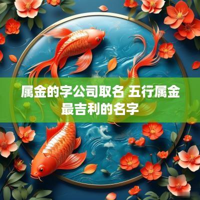 属金的字公司取名 五行属金最吉利的名字