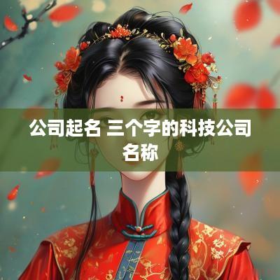 公司起名 三个字的科技公司名称