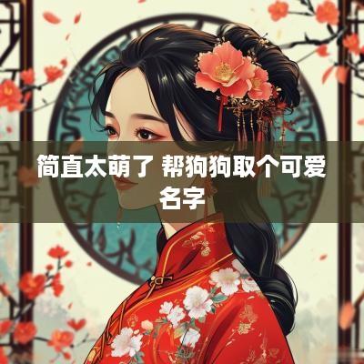 简直太萌了 帮狗狗取个可爱名字