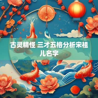 古灵精怪 三才五格分析宋祖儿名字