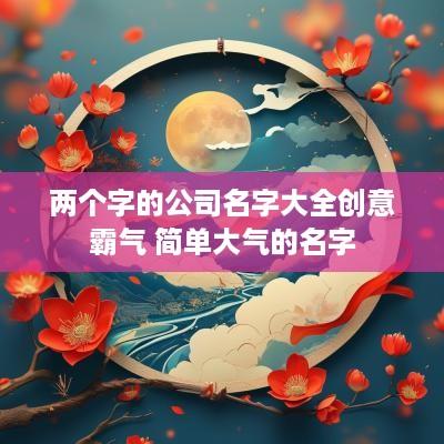 两个字的公司名字大全创意霸气 简单大气的名字