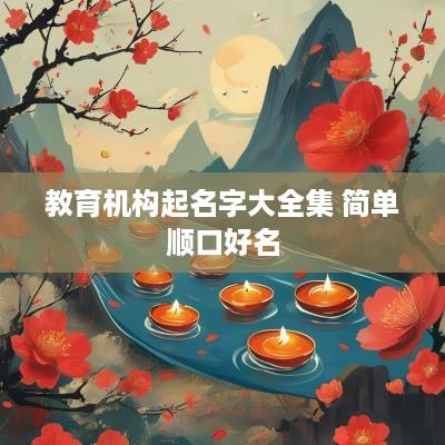 教育机构起名字大全集 简单顺口好名