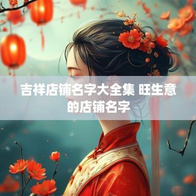 吉祥店铺名字大全集 旺生意的店铺名字