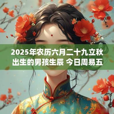 2025年农历六月二十九立秋出生的男孩生辰 今日周易五行取名