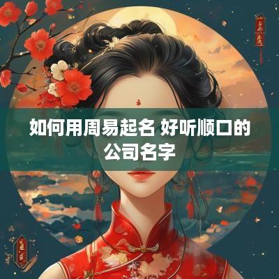 如何用周易起名 好听顺口的公司名字