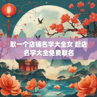取一个店铺名字大全女 起店名字大全免费取名