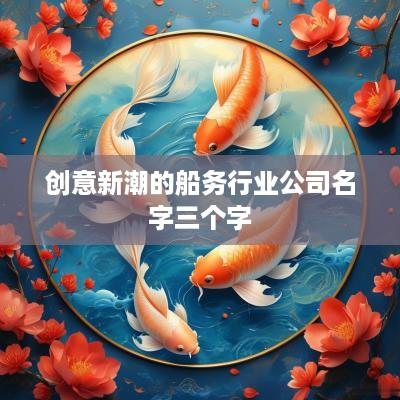 创意新潮的船务行业公司名字三个字