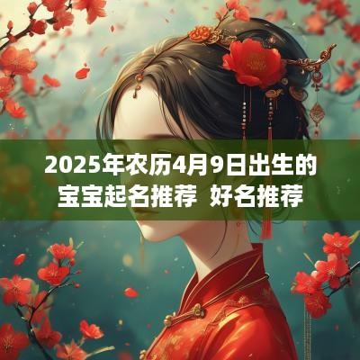 2025年农历4月9日出生的宝宝起名推荐  好名推荐