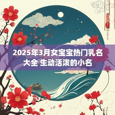2025年3月女宝宝热门乳名大全 生动活泼的小名