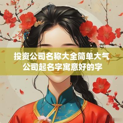 投资公司名称大全简单大气 公司起名字寓意好的字