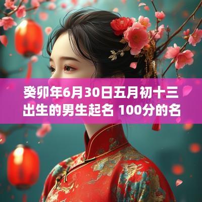 癸卯年6月30日五月初十三出生的男生起名 100分的名字