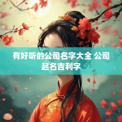 有好听的公司名字大全 公司起名吉利字