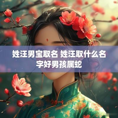 姓汪男宝取名 姓汪取什么名字好男孩属蛇