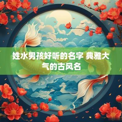 姓水男孩好听的名字 典雅大气的古风名