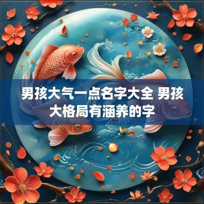 男孩大气一点名字大全 男孩大格局有涵养的字