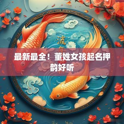 最新最全！董姓女孩起名押韵好听