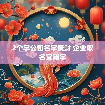 2个字公司名字聚财 企业取名宜用字