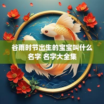 谷雨时节出生的宝宝叫什么名字 名字大全集