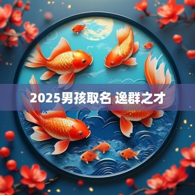 2025男孩取名 逸群之才