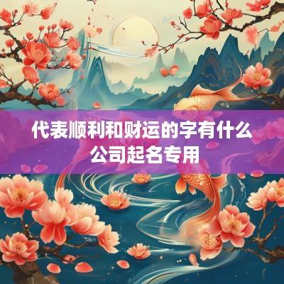 代表顺利和财运的字有什么 公司起名专用