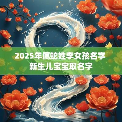2025年属蛇姓李女孩名字 新生儿宝宝取名字
