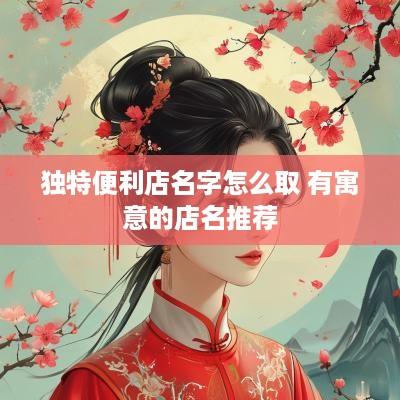 独特便利店名字怎么取 有寓意的店名推荐