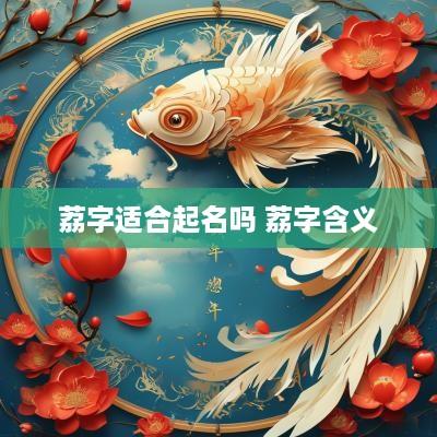 荔字适合起名吗 荔字含义