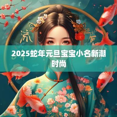 2025蛇年元旦宝宝小名新潮时尚