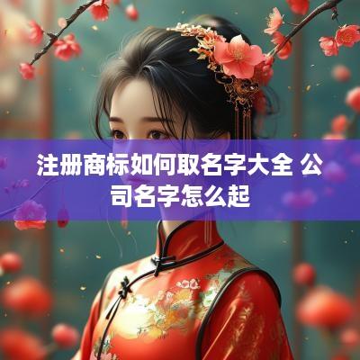 注册商标如何取名字大全 公司名字怎么起