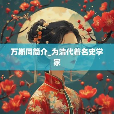 万斯同简介_为清代着名史学家