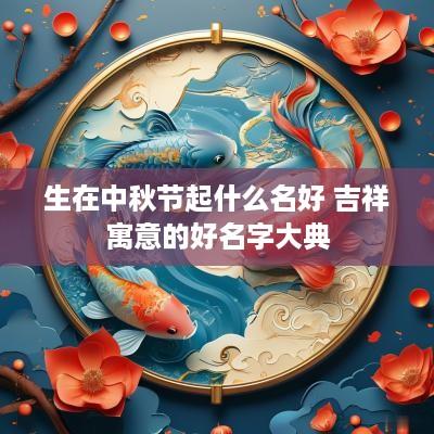 生在中秋节起什么名好 吉祥寓意的好名字大典