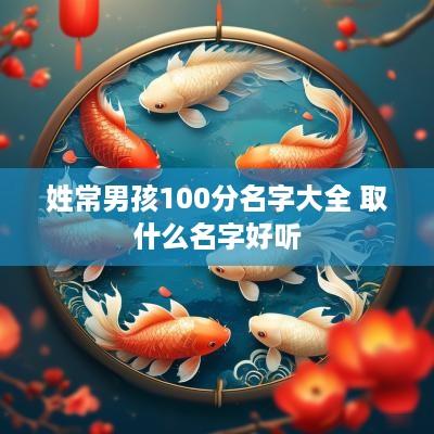 姓常男孩100分名字大全 取什么名字好听