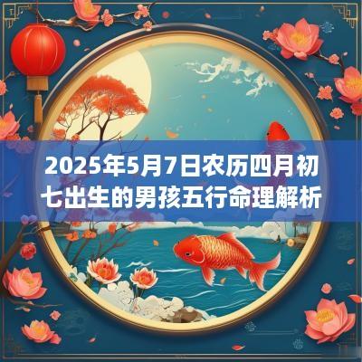 2025年5月7日农历四月初七出生的男孩五行命理解析 补木取名旺运