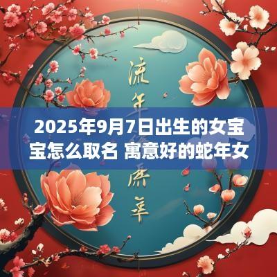 2025年9月7日出生的女宝宝怎么取名 寓意好的蛇年女孩名字