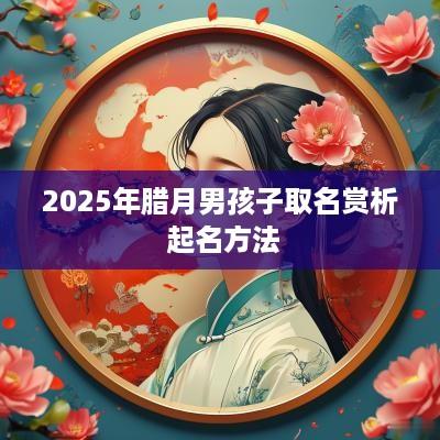 2026年腊月男孩子取名赏析 起名方法 2026年腊月男孩子取名赏析 起名方法