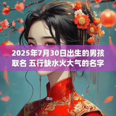 2025年7月30日出生的男孩取名 五行缺水火大气的名字