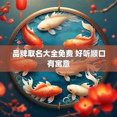 品牌取名大全免费 好听顺口有寓意