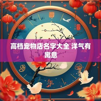 高档宠物店名字大全 洋气有寓意