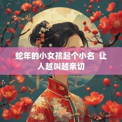 蛇年的小女孩起个小名  让人越叫越亲切